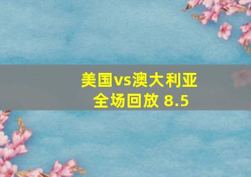 美国vs澳大利亚全场回放 8.5